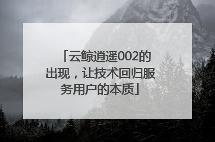 云鲸逍遥002的出现，让技术回归服务用户的本质