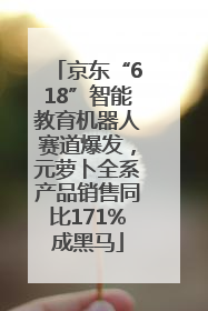 京东“618”智能教育机器人赛道爆发，元萝卜全系产品销售同比171%成黑马