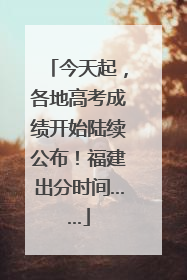 今天起，各地高考成绩开始陆续公布！福建出分时间……