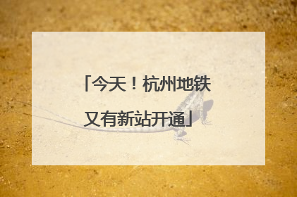今天！杭州地铁又有新站开通