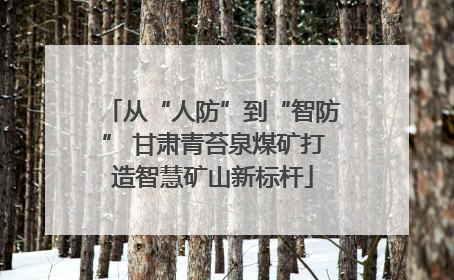 从“人防”到“智防” 甘肃青苔泉煤矿打造智慧矿山新标杆