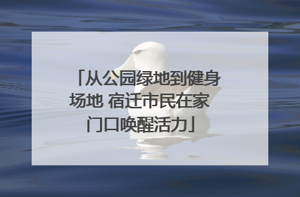 从公园绿地到健身场地 宿迁市民在家门口唤醒活力