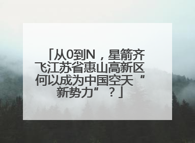 从0到N，星箭齐飞江苏省惠山高新区何以成为中国空天“新势力”？