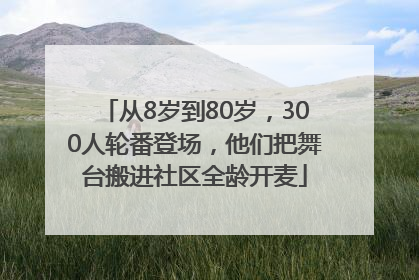 从8岁到80岁，300人轮番登场，他们把舞台搬进社区全龄开麦