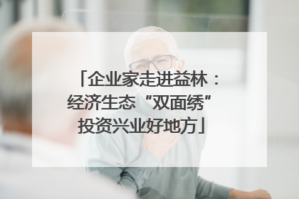 企业家走进益林：经济生态“双面绣” 投资兴业好地方