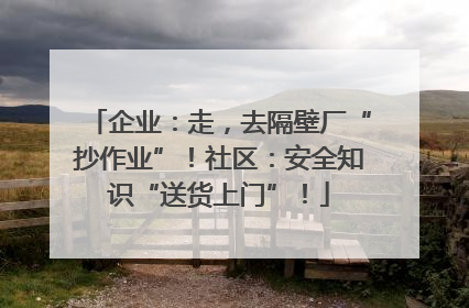 企业：走，去隔壁厂“抄作业”！社区：安全知识“送货上门”！