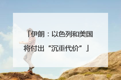 伊朗：以色列和美国将付出“沉重代价”
