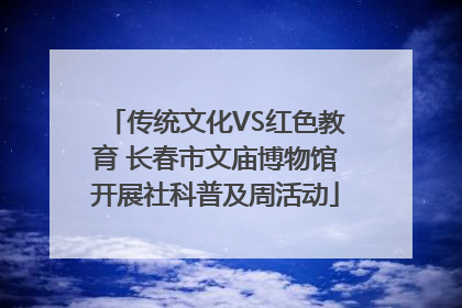 传统文化VS红色教育 长春市文庙博物馆开展社科普及周活动
