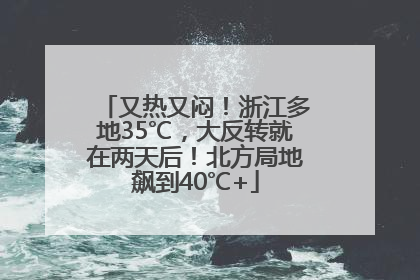 又热又闷！浙江多地35℃，大反转就在两天后！北方局地飙到40℃+