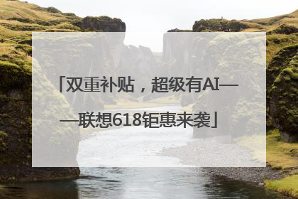 双重补贴，超级有AI——联想618钜惠来袭