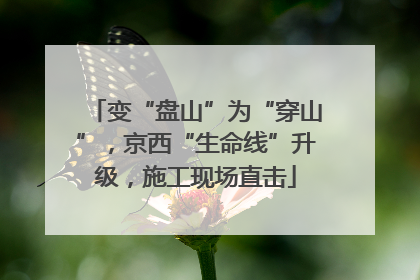 变“盘山”为“穿山”，京西“生命线”升级，施工现场直击