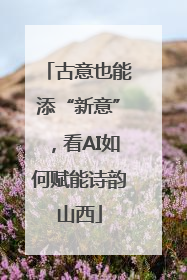 古意也能添“新意”，看AI如何赋能诗韵山西