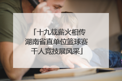 十九载薪火相传 湖南省直单位篮球赛千人竞技展风采