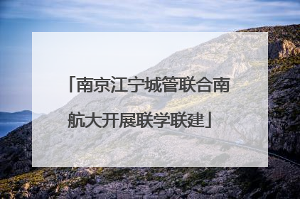 南京江宁城管联合南航大开展联学联建