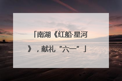 南湖《红船·星河》，献礼“六一”