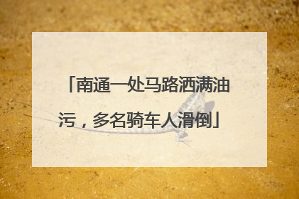 南通一处马路洒满油污，多名骑车人滑倒