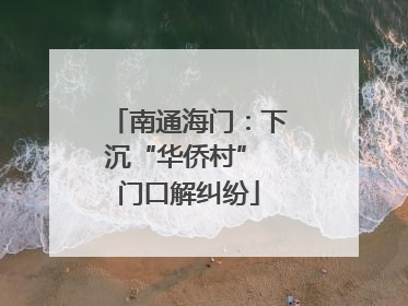 南通海门：下沉“华侨村” 门口解纠纷