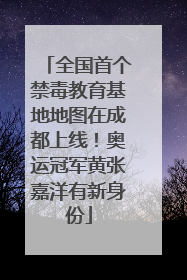 全国首个禁毒教育基地地图在成都上线！奥运冠军黄张嘉洋有新身份