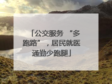 公交服务 “多跑路”，居民就医通勤少跑腿
