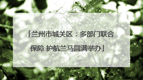 兰州市城关区：多部门联合保障 护航兰马圆满举办