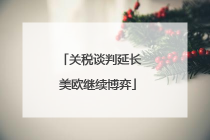 关税谈判延长 美欧继续博弈
