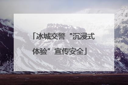 冰城交警“沉浸式体验”宣传安全