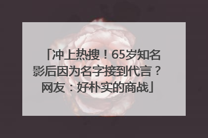 冲上热搜！65岁知名影后因为名字接到代言？网友：好朴实的商战