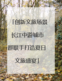 创新文旅场景 长江中游城市群联手打造夏日文旅盛宴