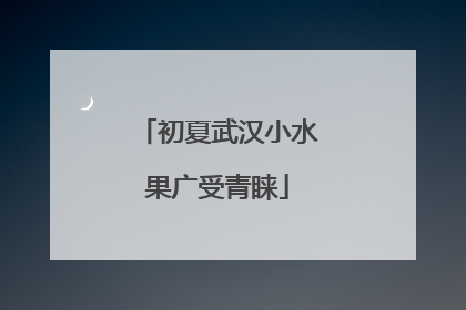 初夏武汉小水果广受青睐