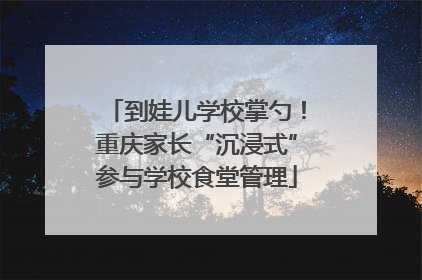到娃儿学校掌勺！重庆家长“沉浸式”参与学校食堂管理