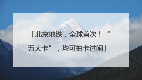北京地铁，全球首次！“五大卡”，均可拍卡过闸