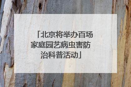 北京将举办百场家庭园艺病虫害防治科普活动