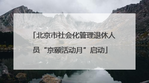 北京市社会化管理退休人员“京颐活动月”启动