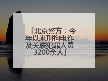 北京警方：今年以来刑拘电诈及关联犯罪人员3200余人