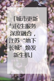 城市更新与民生服务深度融合，江苏“地下长城”焕发新生机