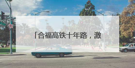 合福高铁十年路，激活闽赣皖发展新脉络