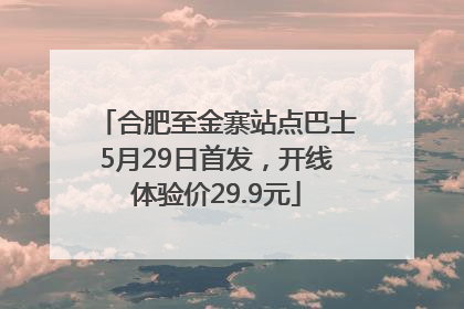 合肥至金寨站点巴士5月29日首发，开线体验价29.9元