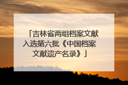 吉林省两组档案文献入选第六批《中国档案文献遗产名录》