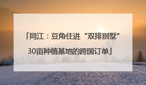 同江：豆角住进“双排别墅” 30亩种植基地的跨国订单