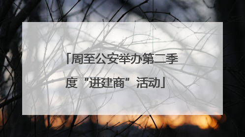 周至公安举办第二季度“进建商”活动