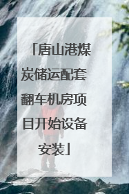 唐山港煤炭储运配套翻车机房项目开始设备安装