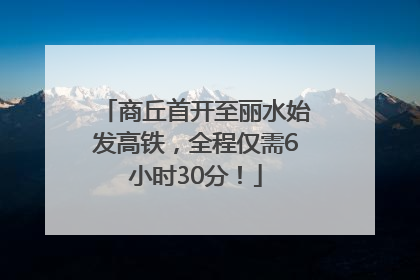 商丘首开至丽水始发高铁，全程仅需6小时30分！