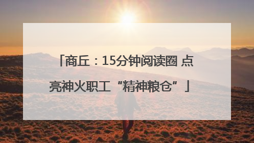 商丘：15分钟阅读圈 点亮神火职工“精神粮仓”