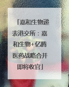 嘉和生物递表港交所：嘉和生物+亿腾医药战略合并即将收官