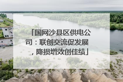 国网沙县区供电公司：联创交流促发展，降损增效创佳绩