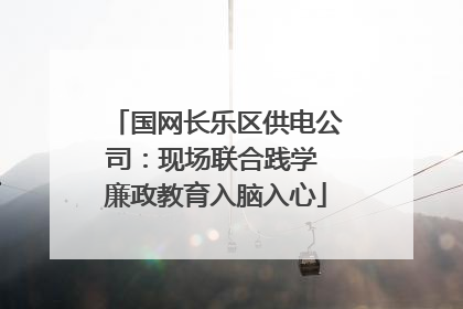国网长乐区供电公司：现场联合践学 廉政教育入脑入心