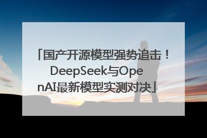 国产开源模型强势追击！DeepSeek与OpenAI最新模型实测对决