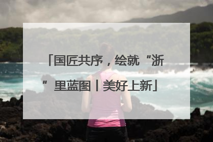 国匠共序，绘就“浙”里蓝图丨美好上新