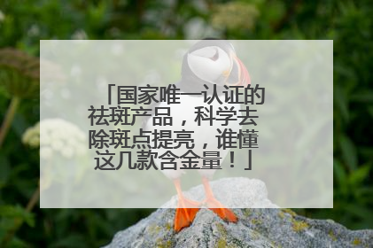 国家唯一认证的祛斑产品，科学去除斑点提亮，谁懂这几款含金量！