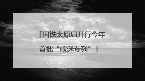 国铁太原局开行今年首批“歌迷专列”